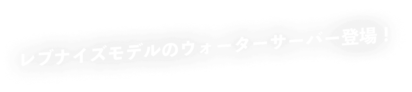 レブナイズモデルのウォーターサーバー登場!